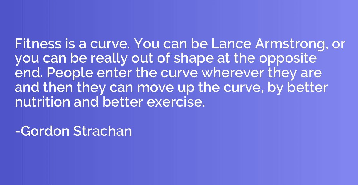 Fitness is a curve. You can be Lance Armstrong, or you can b