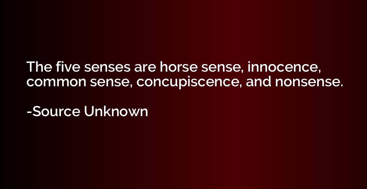 The five senses are horse sense, innocence, common sense, co