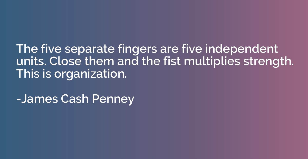 The five separate fingers are five independent units. Close 