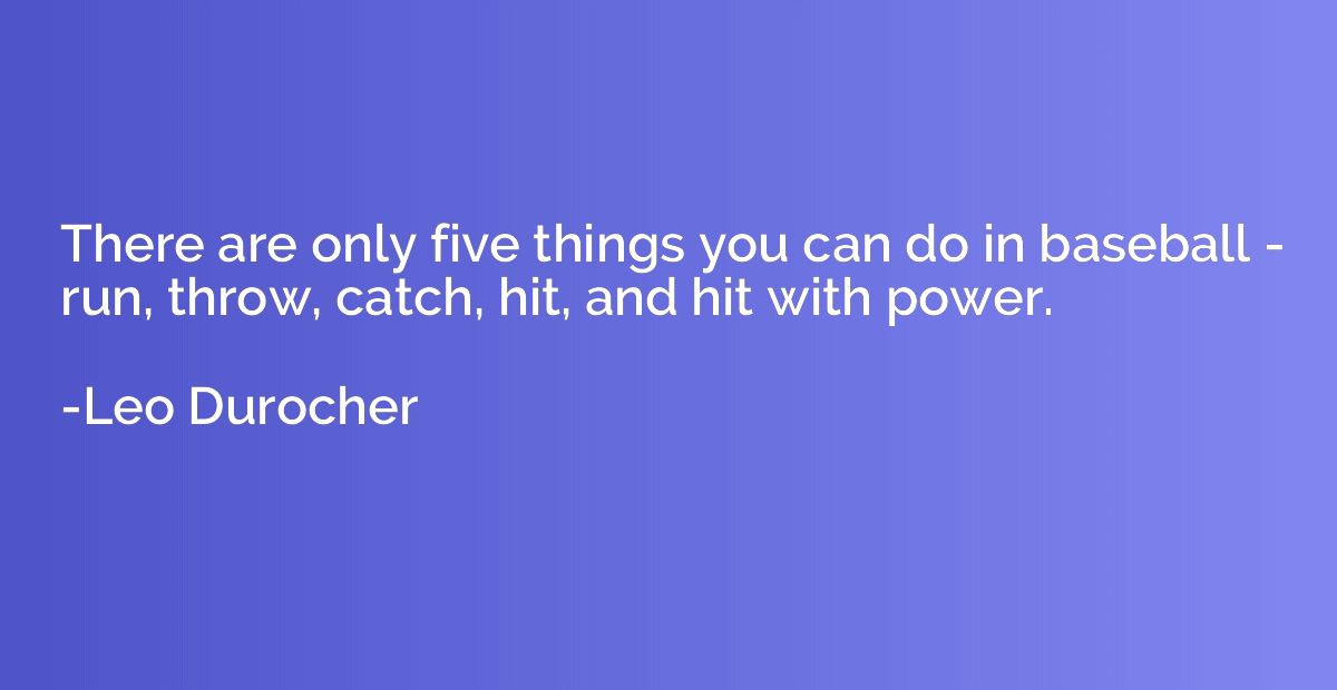 There are only five things you can do in baseball - run, thr