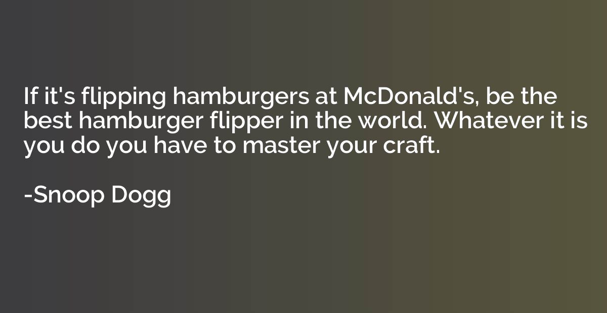 If it's flipping hamburgers at McDonald's, be the best hambu