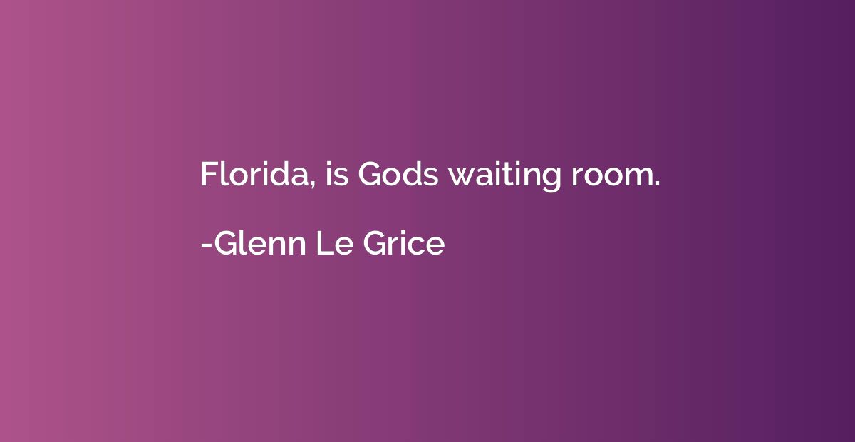 Florida, is Gods waiting room.