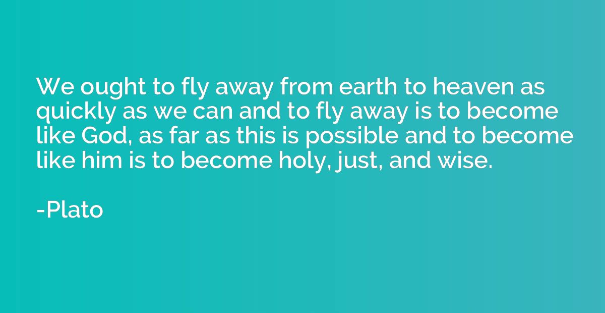 We ought to fly away from earth to heaven as quickly as we c