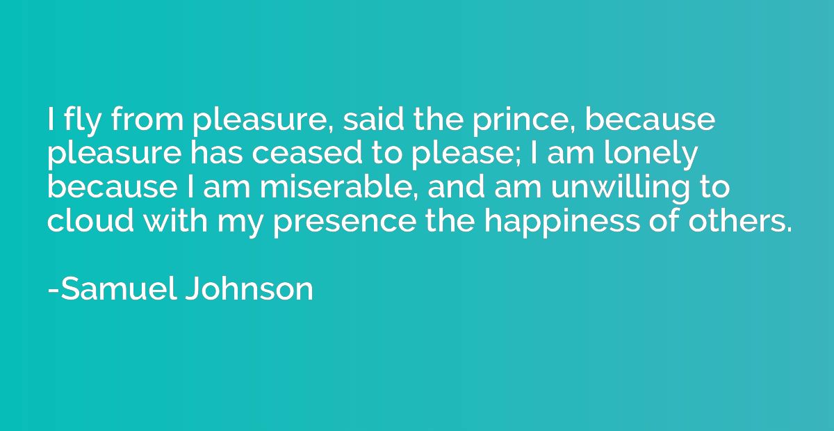 I fly from pleasure, said the prince, because pleasure has c