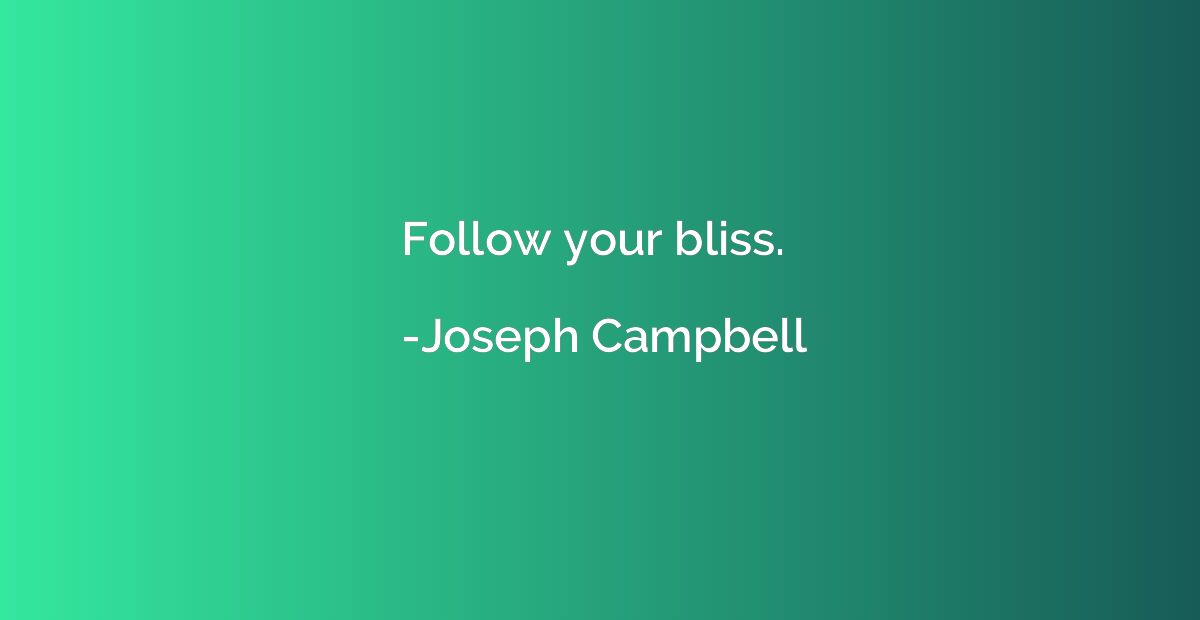 Follow your bliss.
