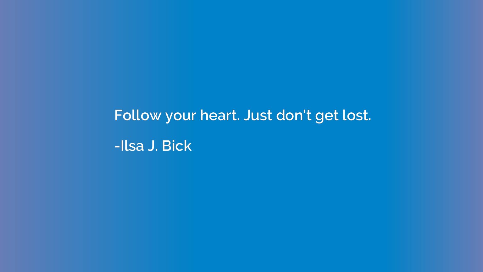Follow your heart. Just don't get lost.