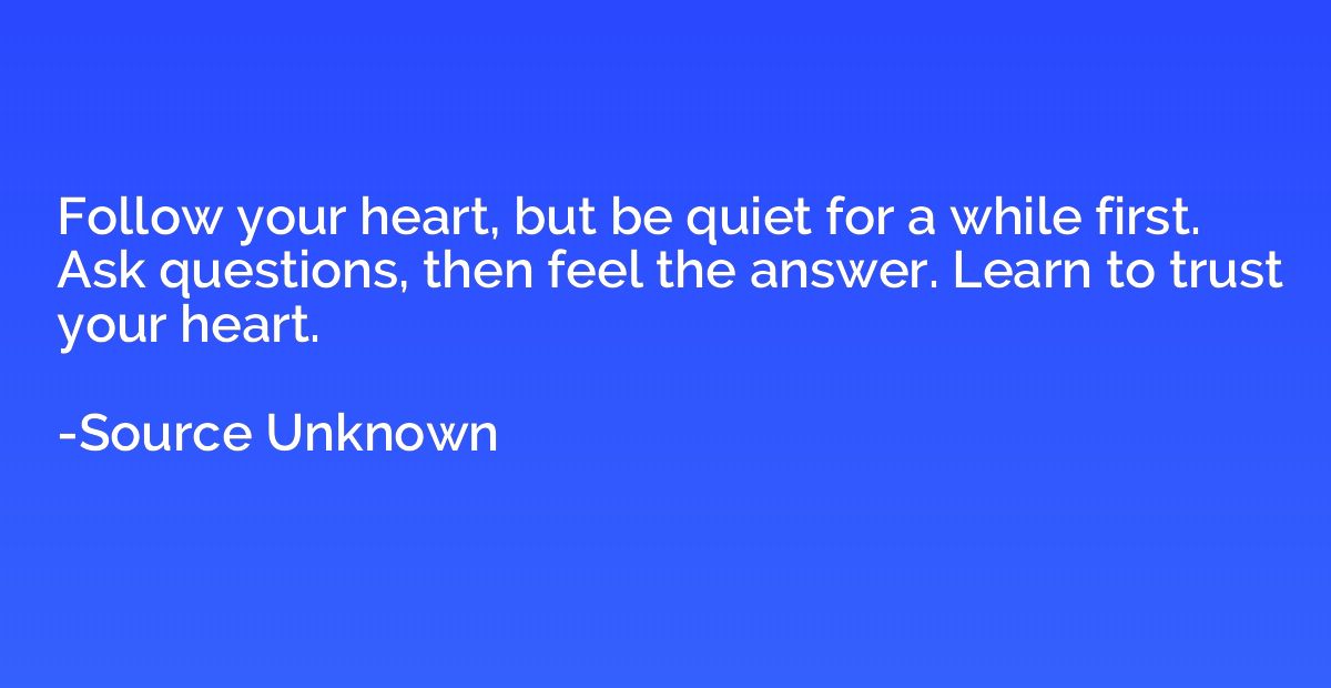 Follow your heart, but be quiet for a while first. Ask quest