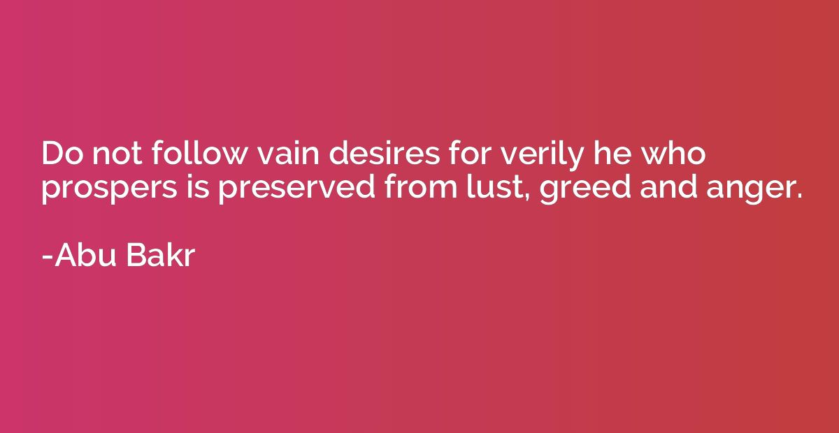 Do not follow vain desires for verily he who prospers is pre