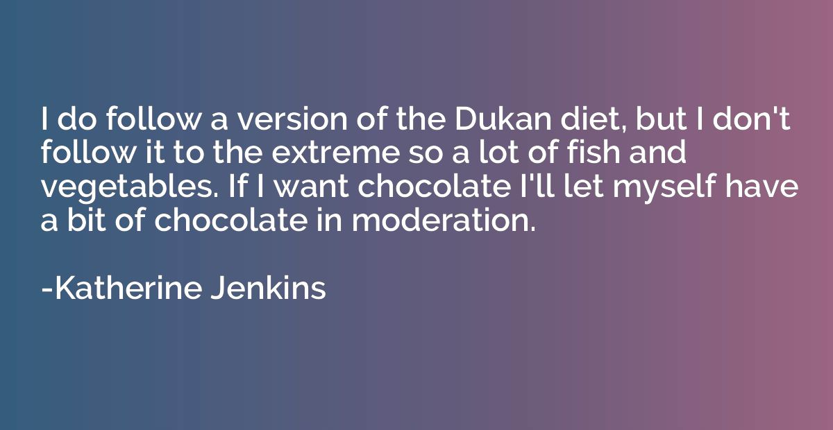 I do follow a version of the Dukan diet, but I don't follow 