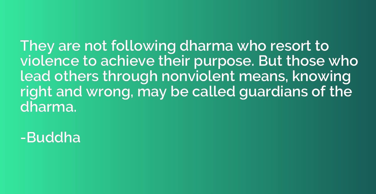 They are not following dharma who resort to violence to achi