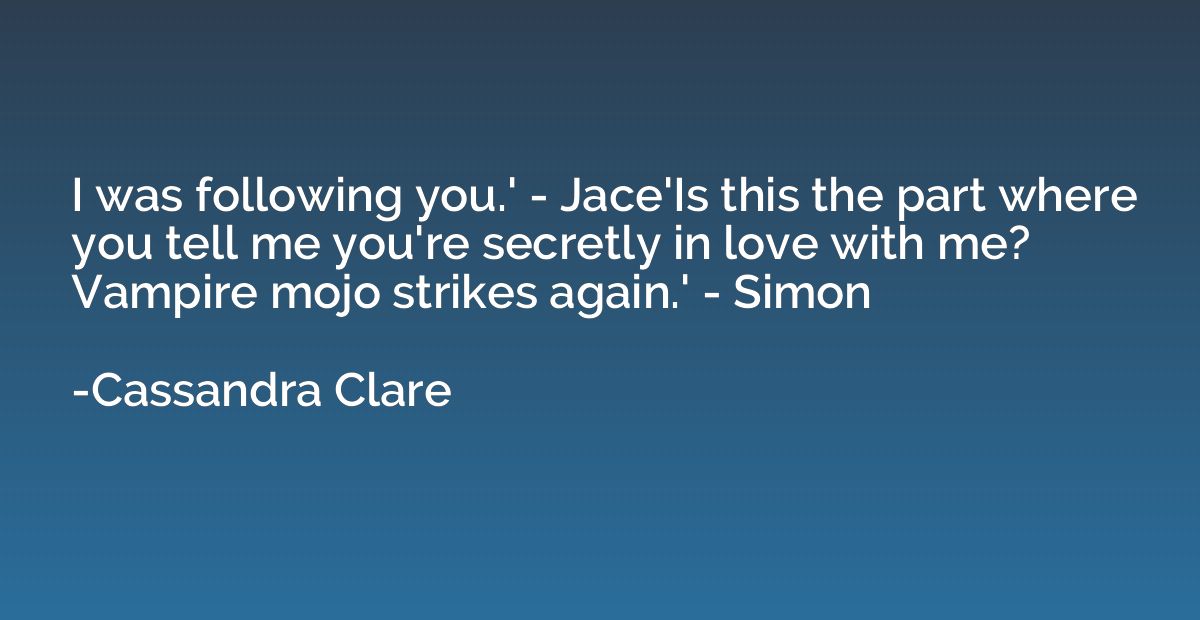 I was following you.' - Jace'Is this the part where you tell