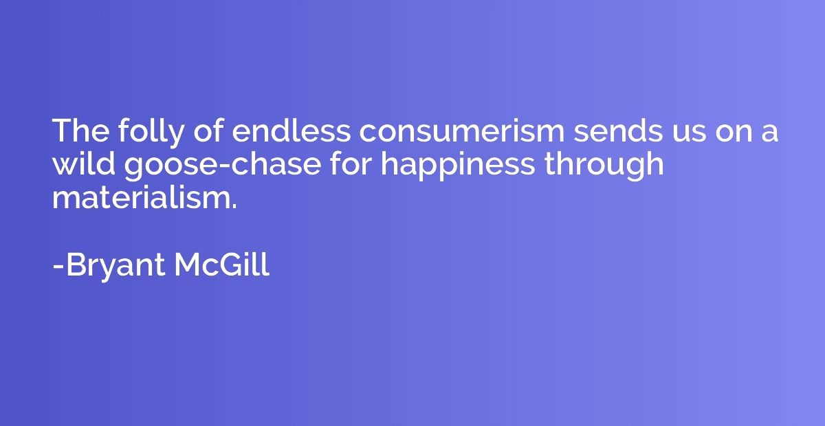 The folly of endless consumerism sends us on a wild goose-ch