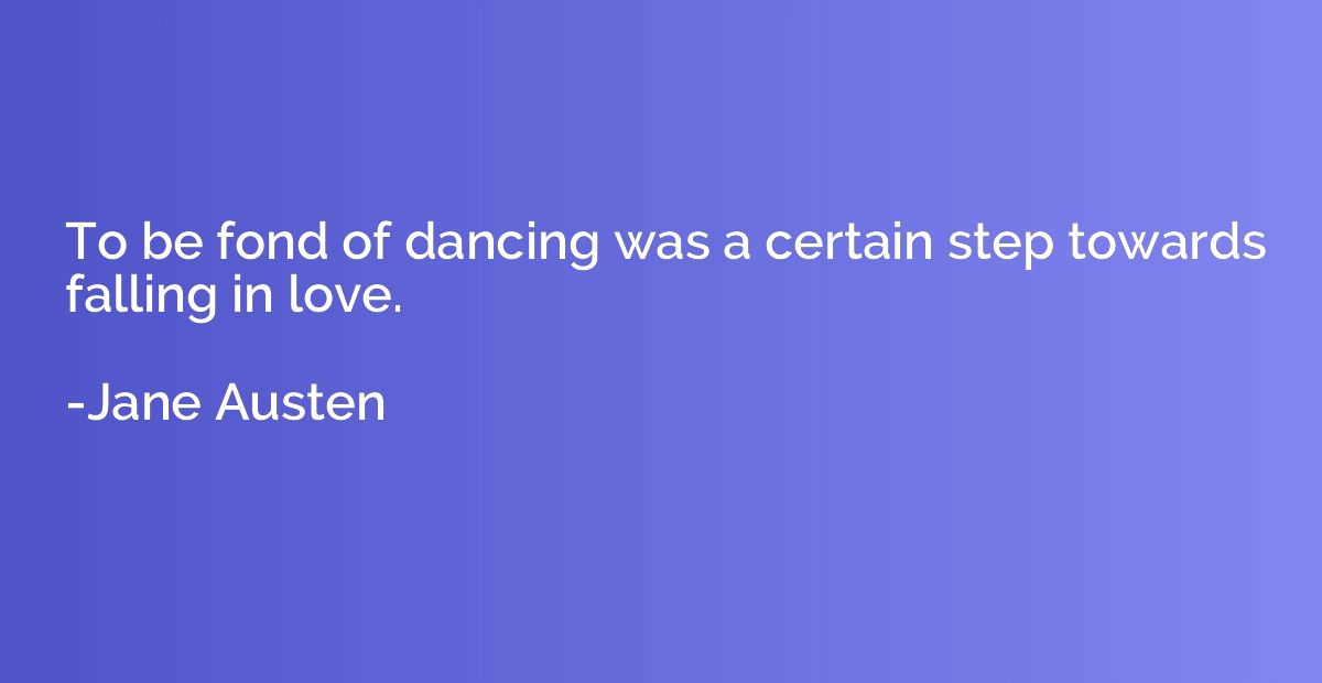 To be fond of dancing was a certain step towards falling in 