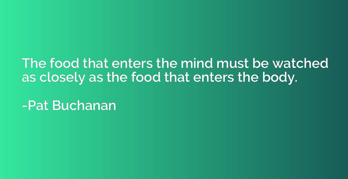 The food that enters the mind must be watched as closely as 