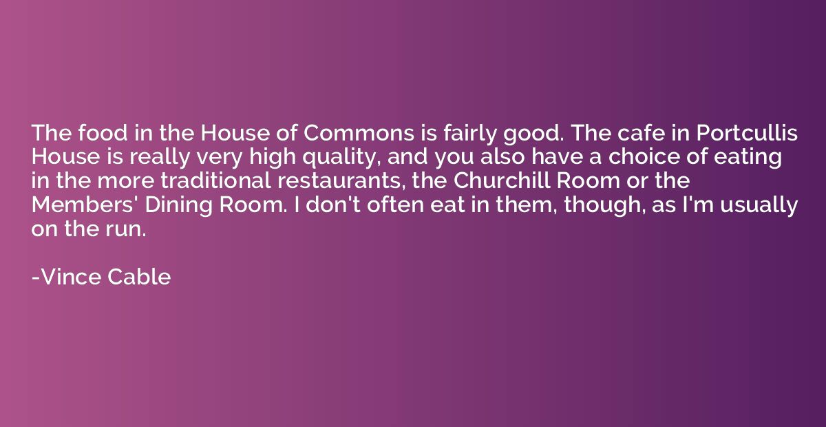 The food in the House of Commons is fairly good. The cafe in