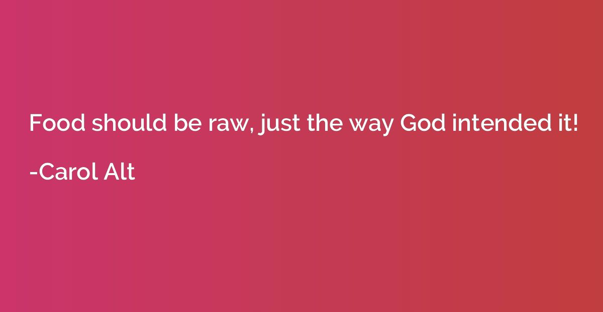 Food should be raw, just the way God intended it!