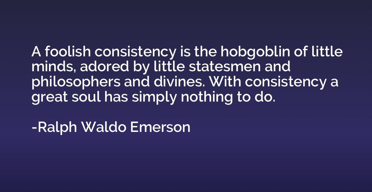 A foolish consistency is the hobgoblin of little minds, ador