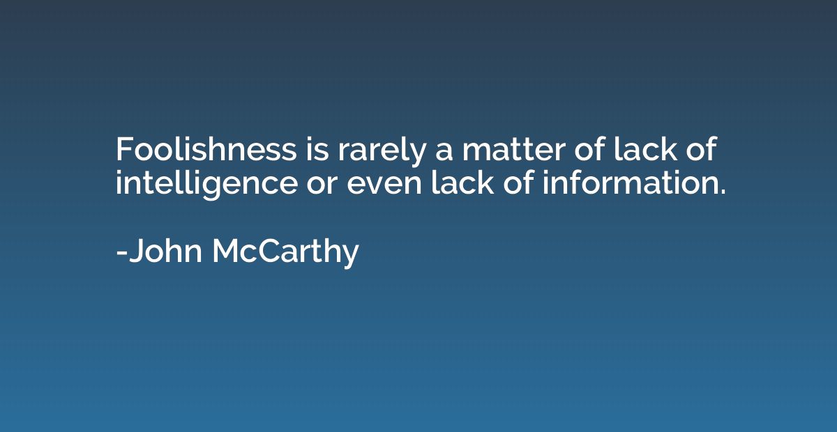 Foolishness is rarely a matter of lack of intelligence or ev