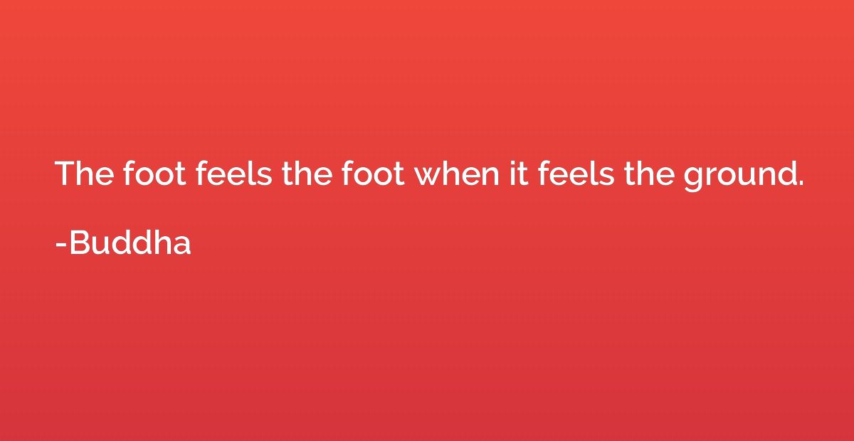 The foot feels the foot when it feels the ground.