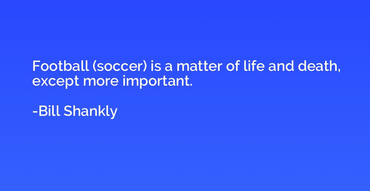 Football (soccer) is a matter of life and death, except more