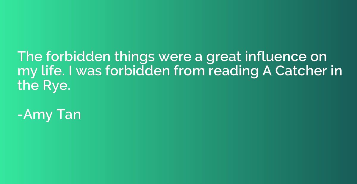 The forbidden things were a great influence on my life. I wa