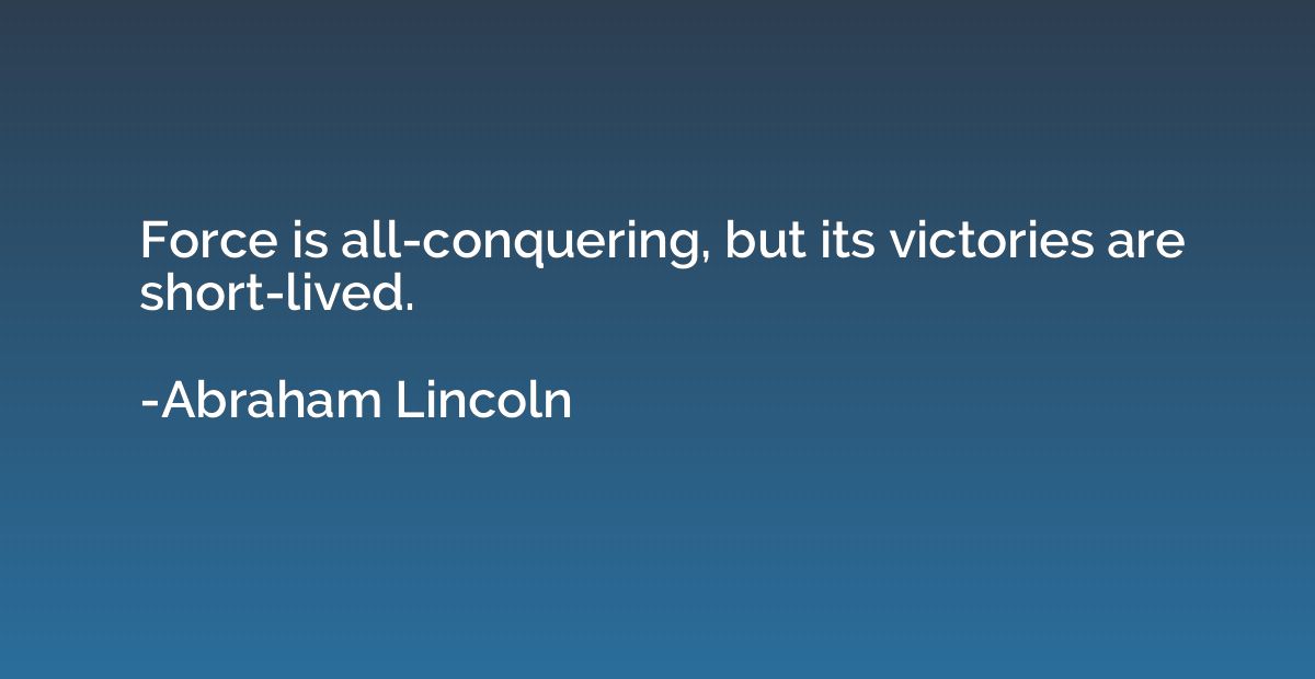 Force is all-conquering, but its victories are short-lived.