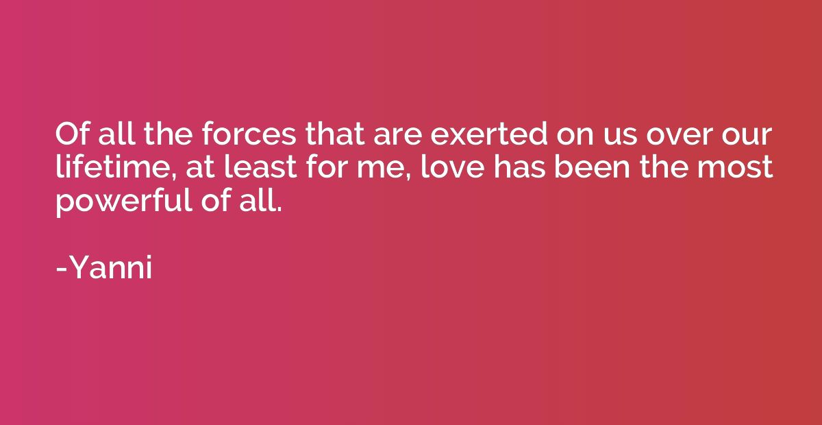 Of all the forces that are exerted on us over our lifetime, 