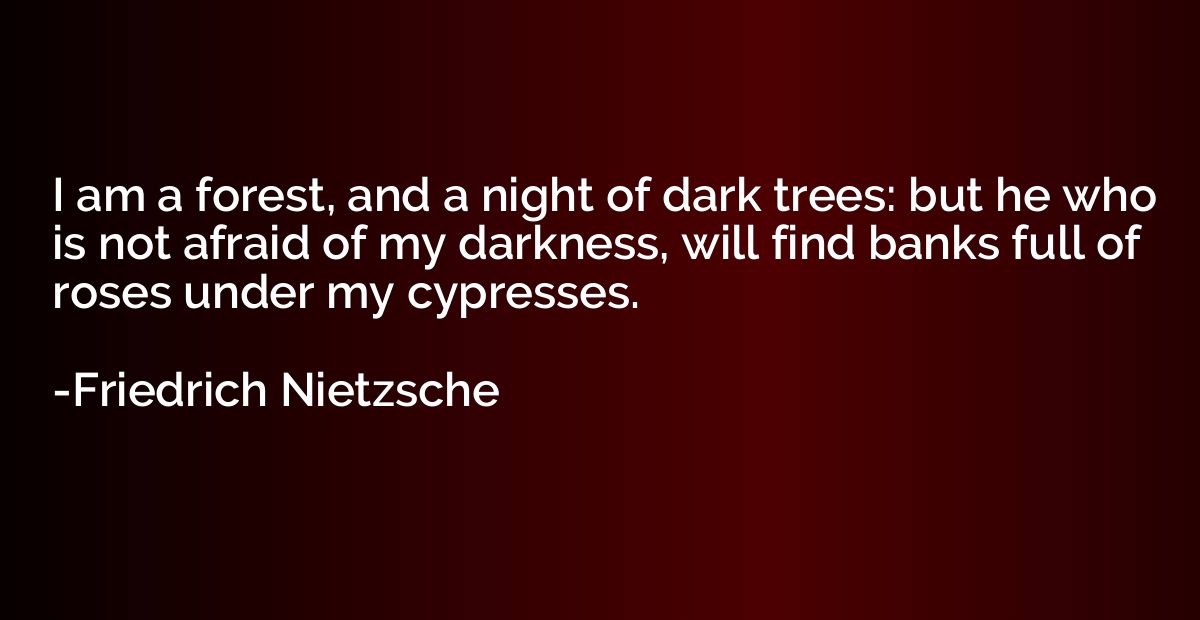 I am a forest, and a night of dark trees: but he who is not 
