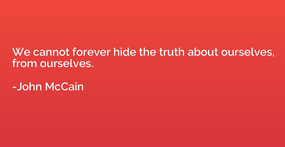 We cannot forever hide the truth about ourselves, from ourse