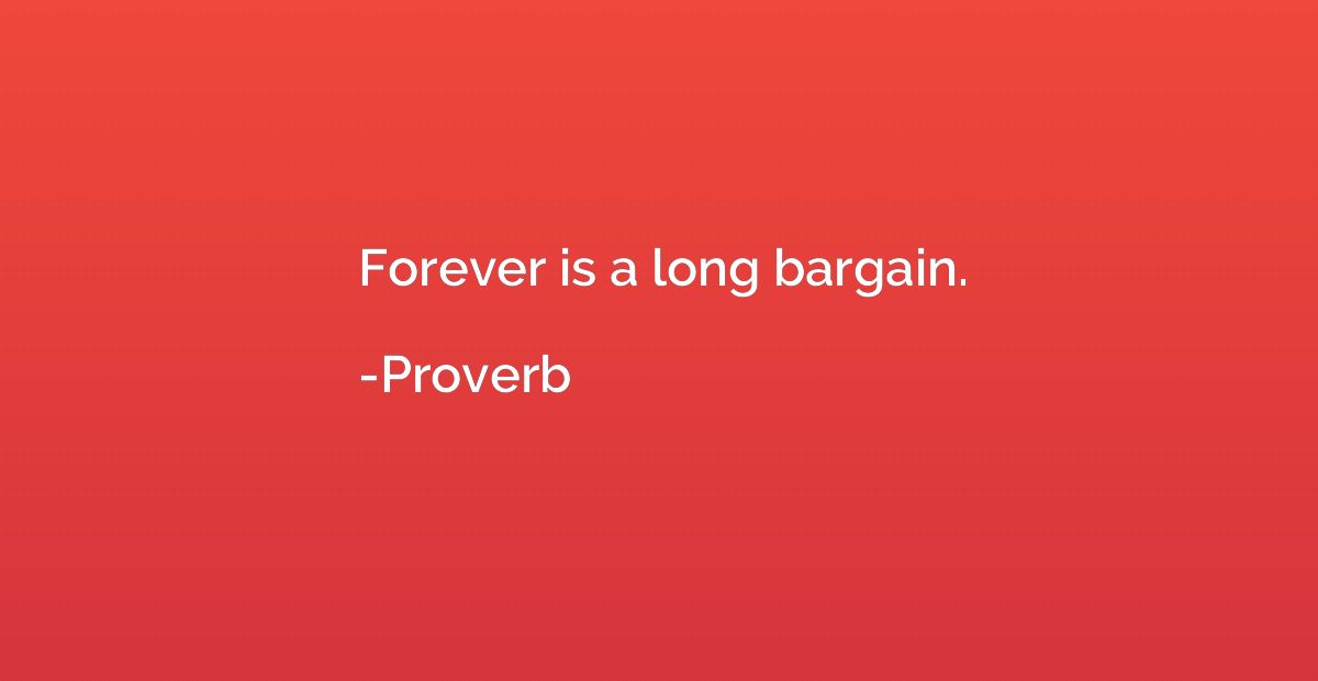 Forever is a long bargain.
