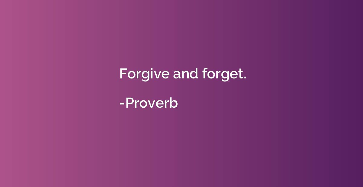 Forgive and forget.