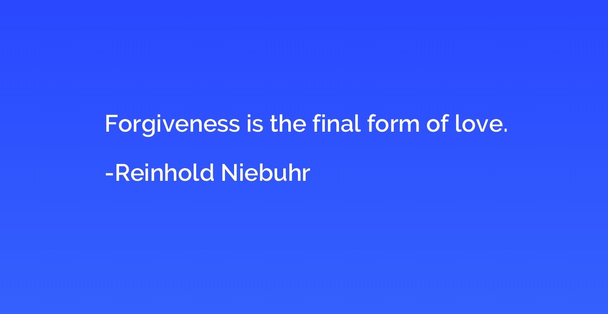 Forgiveness Is The Final Form Of Love Reinhold Niebuhr