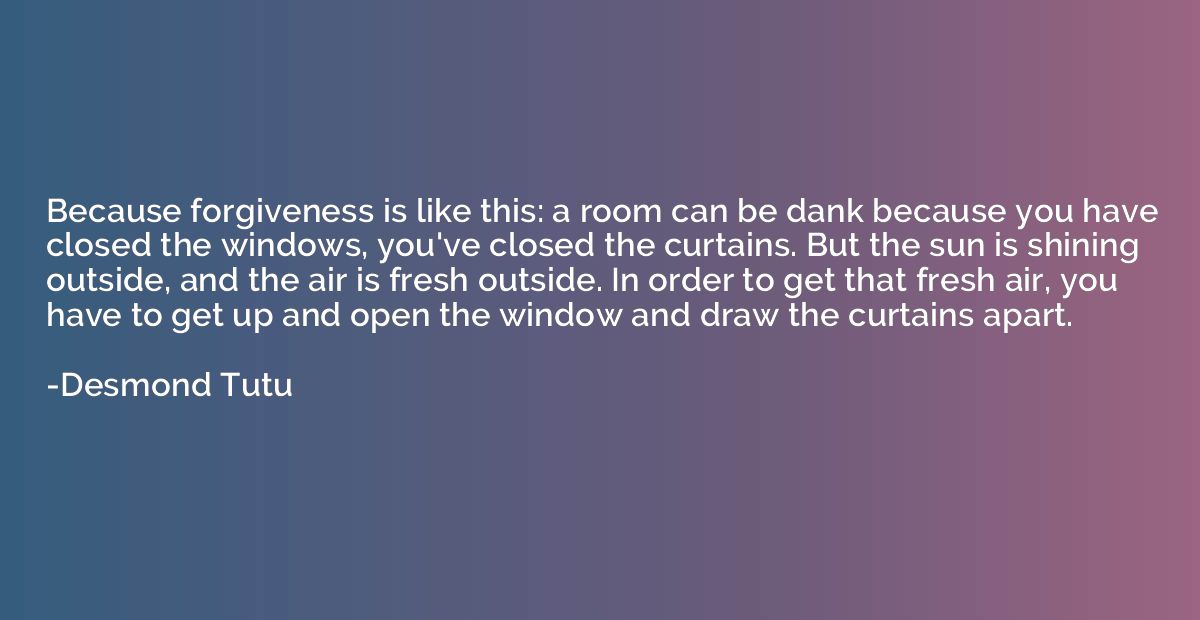 Because forgiveness is like this: a room can be dank because