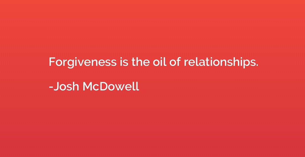 Forgiveness is the oil of relationships.