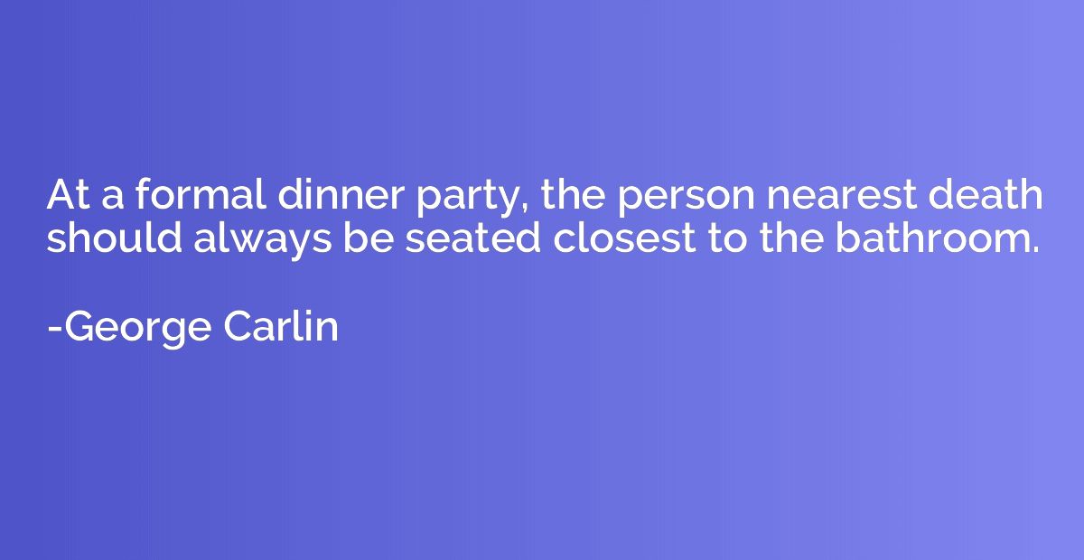 At a formal dinner party, the person nearest death should al