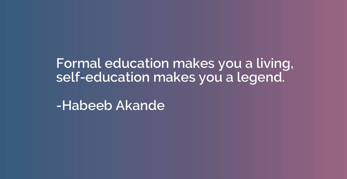 Formal education makes you a living, self-education makes yo
