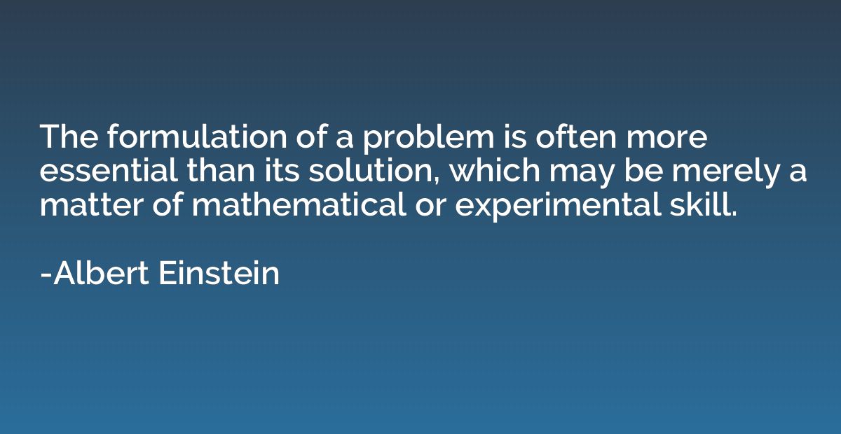 The formulation of a problem is often more essential than it