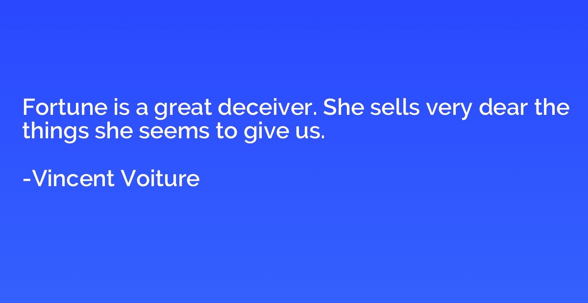 Fortune is a great deceiver. She sells very dear the things 