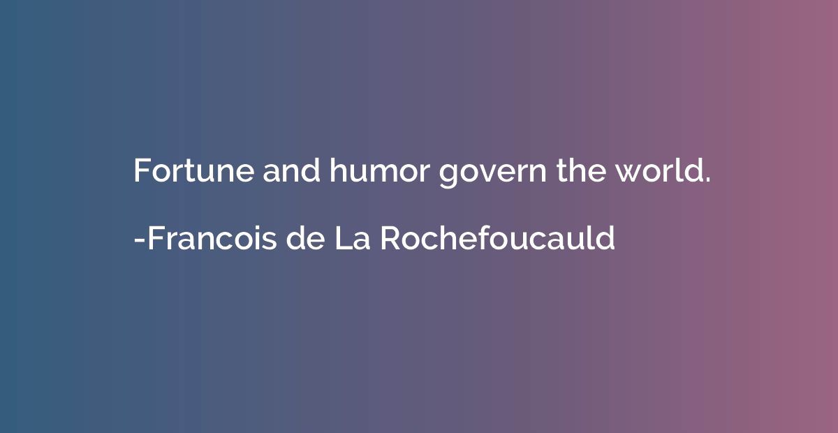 Fortune and humor govern the world.