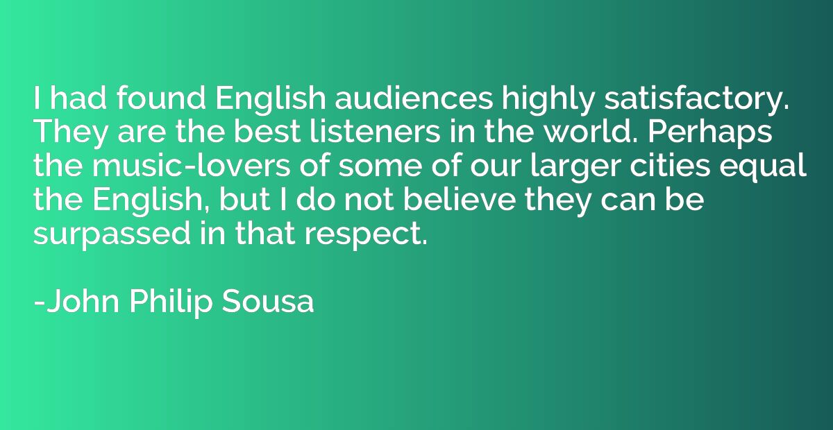 I had found English audiences highly satisfactory. They are 