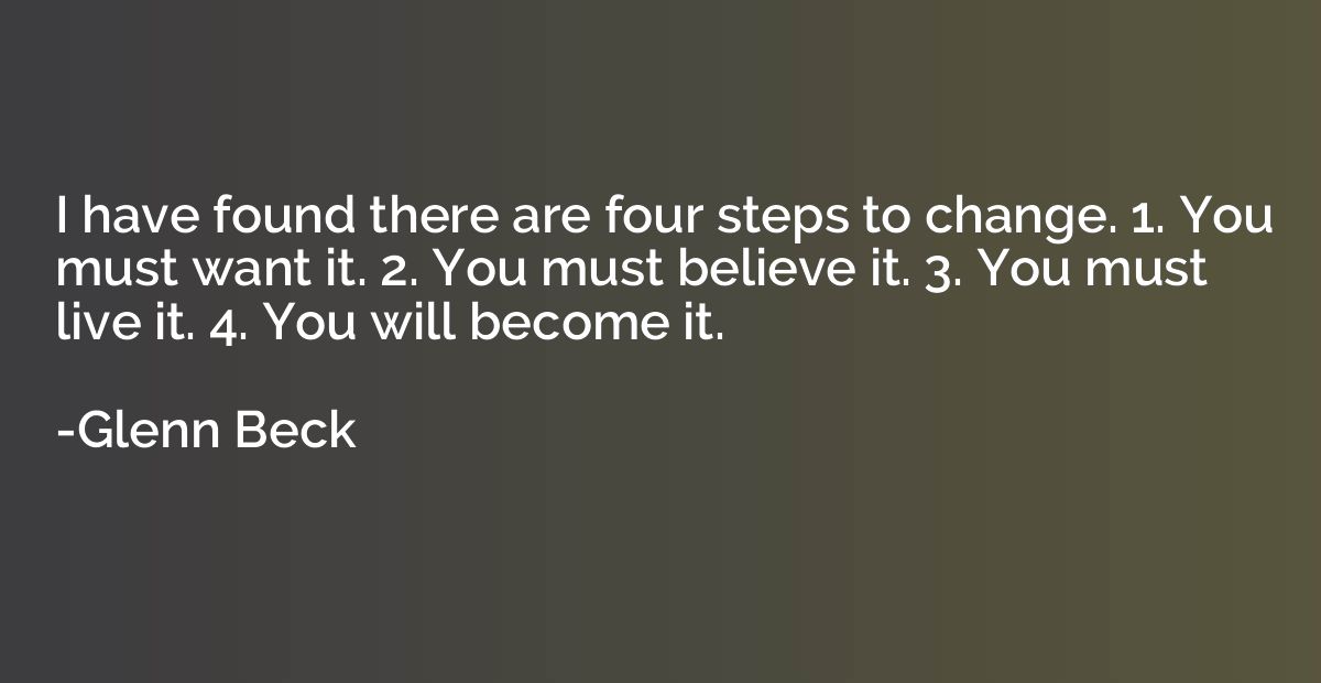 I have found there are four steps to change. 1. You must wan