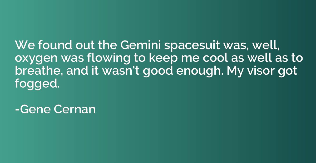 We found out the Gemini spacesuit was, well, oxygen was flow