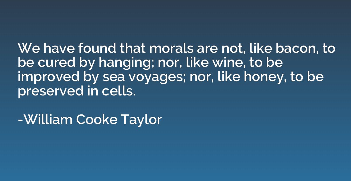 We have found that morals are not, like bacon, to be cured b