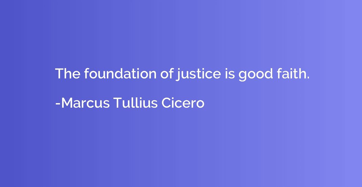 The foundation of justice is good faith.