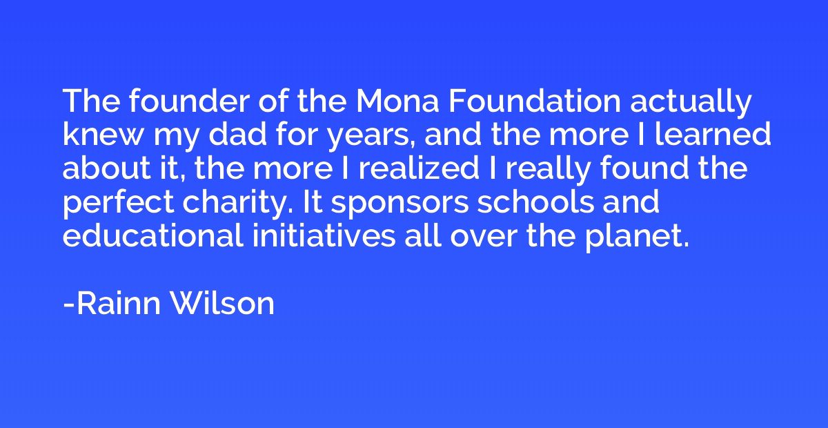 The founder of the Mona Foundation actually knew my dad for 
