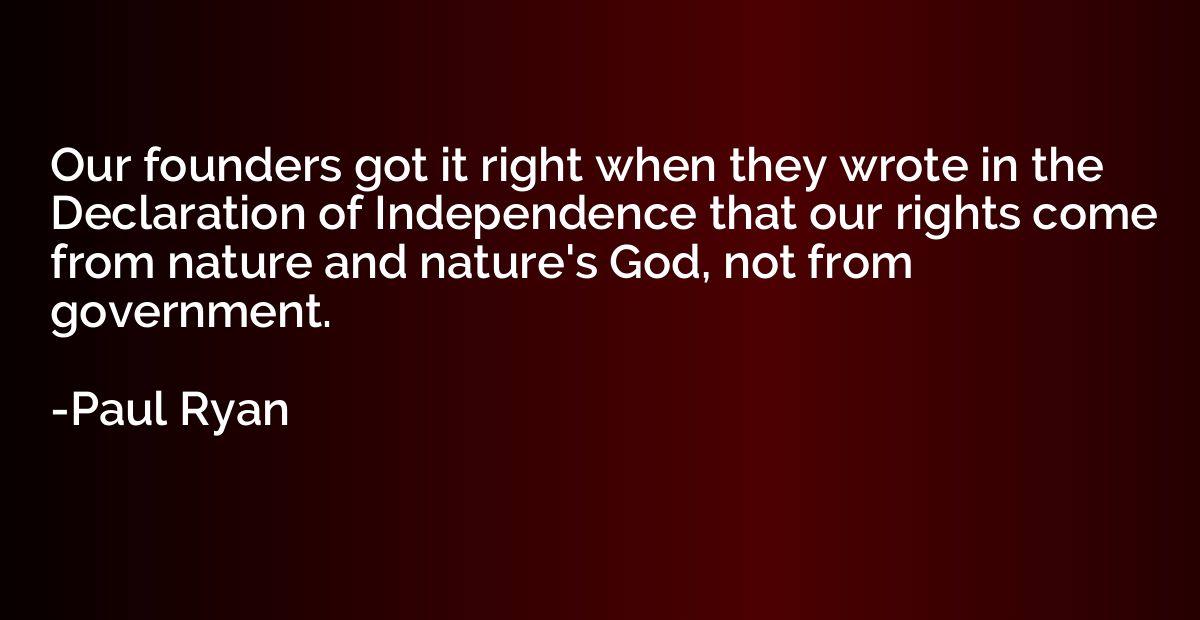 Our founders got it right when they wrote in the Declaration