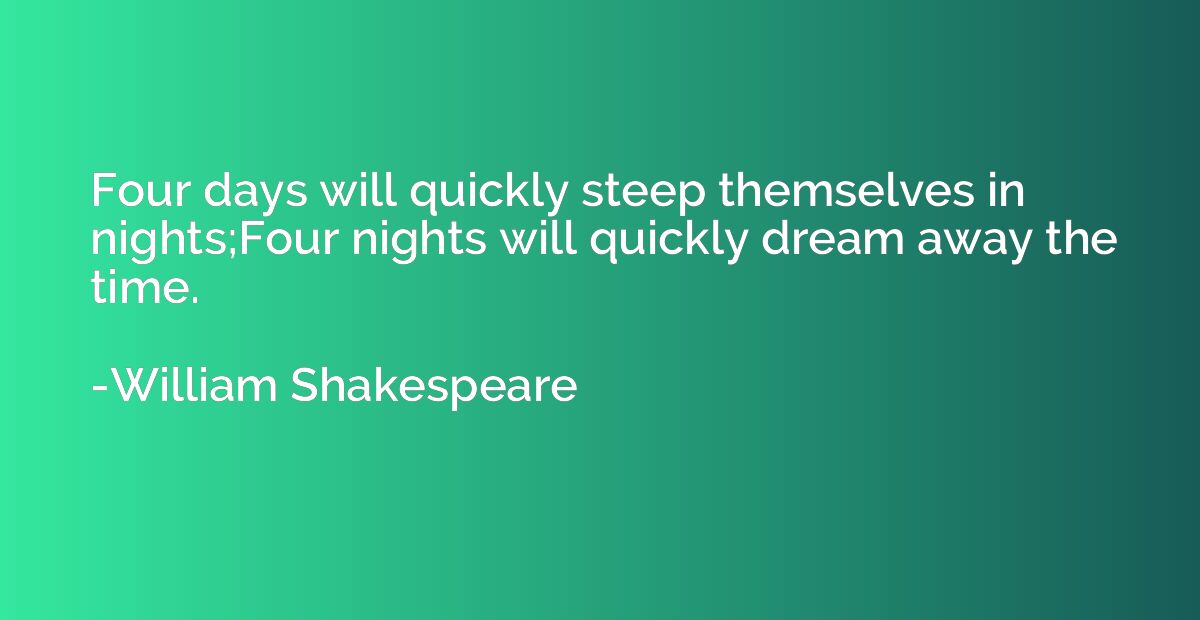 Four days will quickly steep themselves in nights;Four night