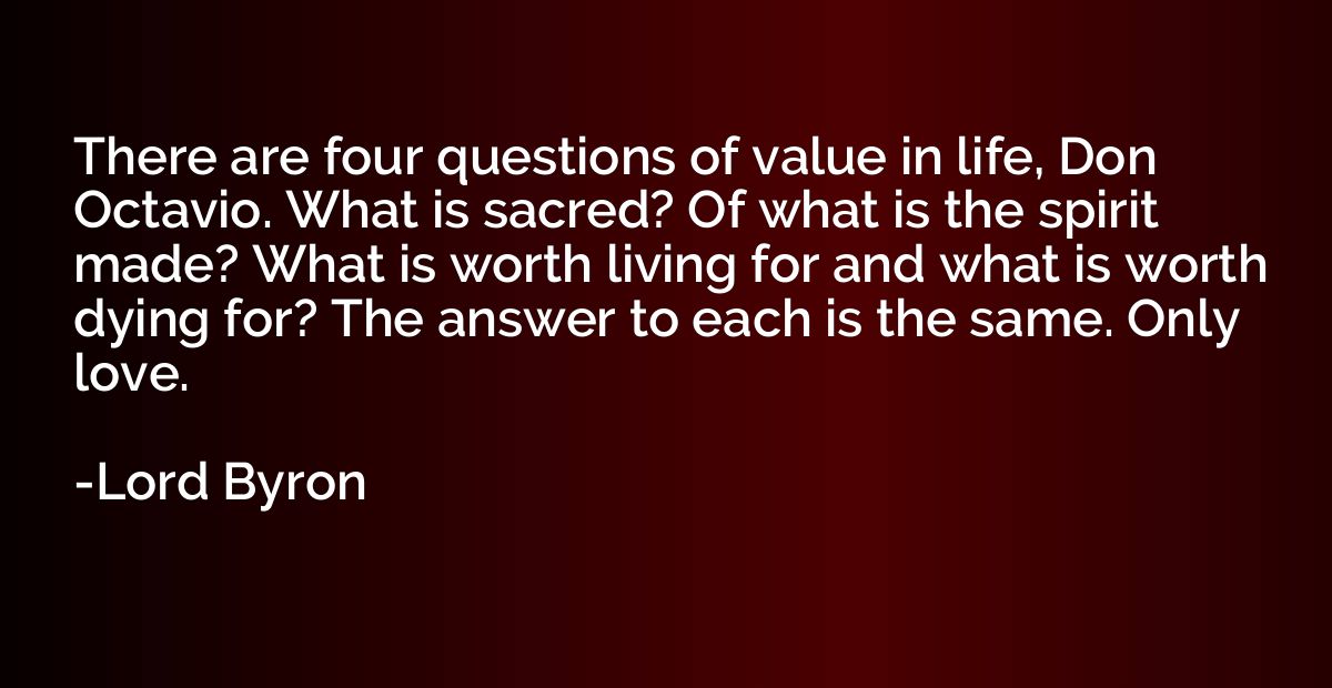 There are four questions of value in life, Don Octavio. What