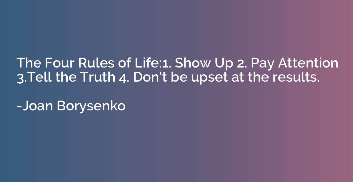The Four Rules of Life:1. Show Up 2. Pay Attention 3.Tell th