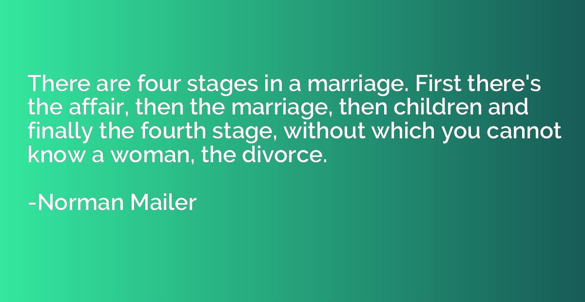 There are four stages in a marriage. First there's the affai